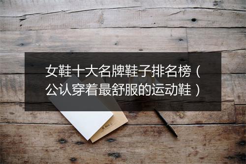 女鞋十大名牌鞋子排名榜（公认穿着最舒服的运动鞋）