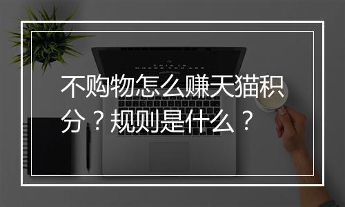 不购物怎么赚天猫积分？规则是什么？