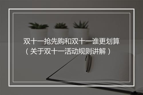 双十一抢先购和双十一谁更划算（关于双十一活动规则讲解）