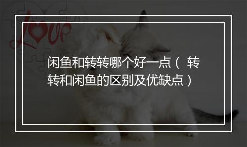 闲鱼和转转哪个好一点（ 转转和闲鱼的区别及优缺点）