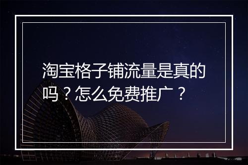 淘宝格子铺流量是真的吗？怎么免费推广？