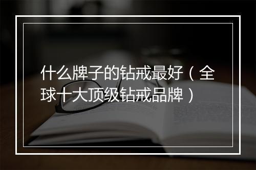什么牌子的钻戒最好（全球十大顶级钻戒品牌）