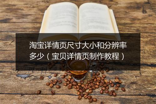 淘宝详情页尺寸大小和分辨率多少（宝贝详情页制作教程）