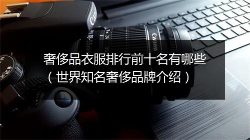 奢侈品衣服排行前十名有哪些（世界知名奢侈品牌介绍）