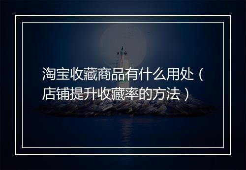 淘宝收藏商品有什么用处（店铺提升收藏率的方法）