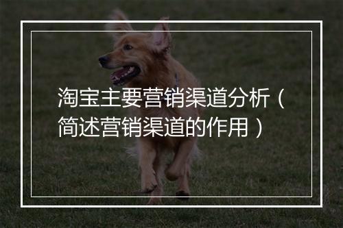淘宝主要营销渠道分析（简述营销渠道的作用）