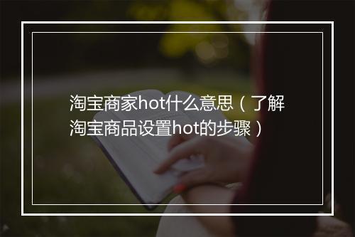 淘宝商家hot什么意思（了解淘宝商品设置hot的步骤）