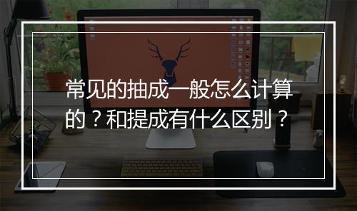 常见的抽成一般怎么计算的？和提成有什么区别？