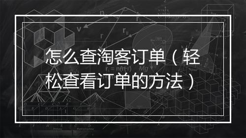 怎么查淘客订单（轻松查看订单的方法）