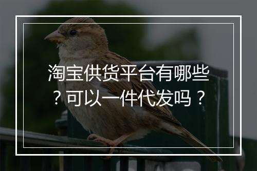 淘宝供货平台有哪些？可以一件代发吗？