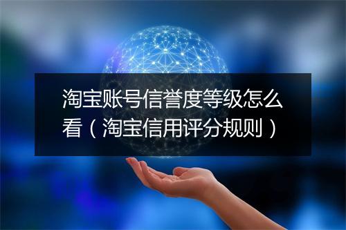 淘宝账号信誉度等级怎么看（淘宝信用评分规则）