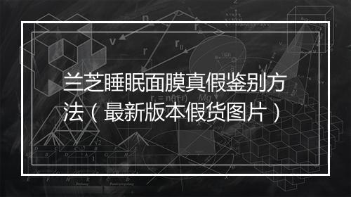 兰芝睡眠面膜真假鉴别方法（最新版本假货图片）