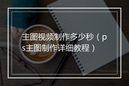 主图视频制作多少秒（ps主图制作详细教程）