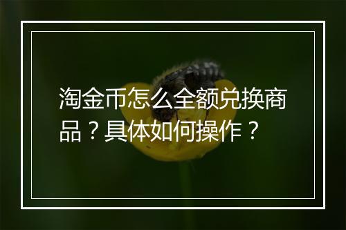 淘金币怎么全额兑换商品？具体如何操作？