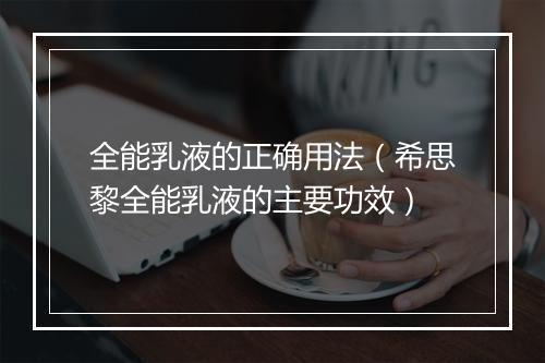 全能乳液的正确用法（希思黎全能乳液的主要功效）