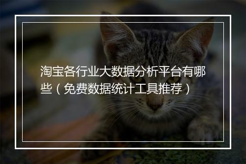 淘宝各行业大数据分析平台有哪些（免费数据统计工具推荐）