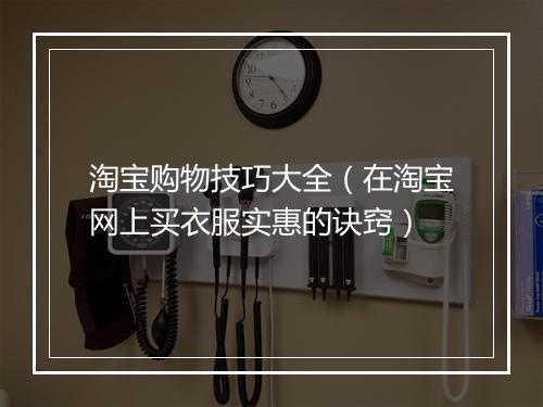 淘宝购物技巧大全（在淘宝网上买衣服实惠的诀窍）