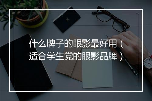 什么牌子的眼影最好用（适合学生党的眼影品牌）