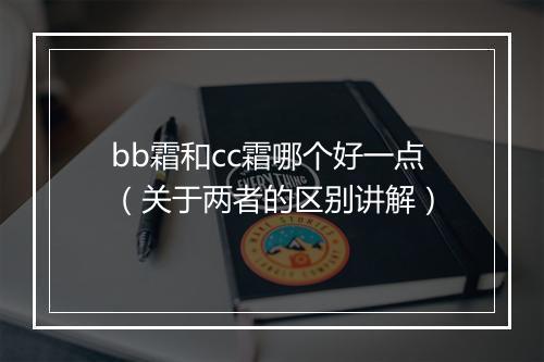 bb霜和cc霜哪个好一点（关于两者的区别讲解）