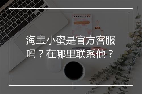 淘宝小蜜是官方客服吗？在哪里联系他？