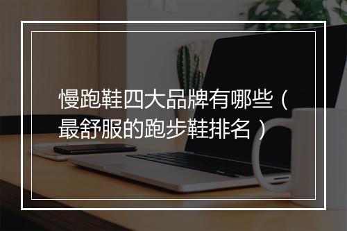 慢跑鞋四大品牌有哪些（最舒服的跑步鞋排名）