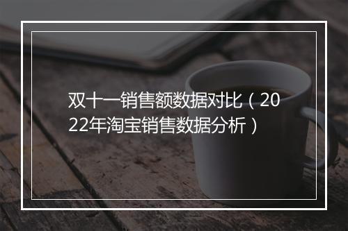 双十一销售额数据对比（2022年淘宝销售数据分析）
