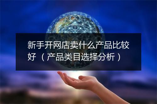 新手开网店卖什么产品比较好 （产品类目选择分析）