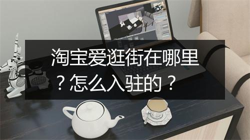 淘宝爱逛街在哪里？怎么入驻的？