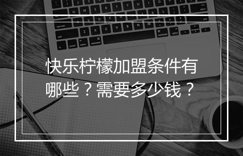 快乐柠檬加盟条件有哪些？需要多少钱？