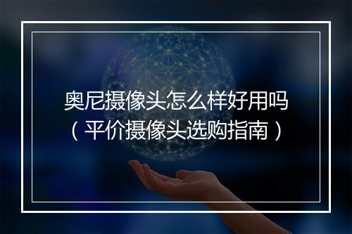 奥尼摄像头怎么样好用吗（平价摄像头选购指南）