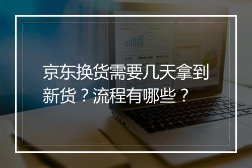 京东换货需要几天拿到新货？流程有哪些？