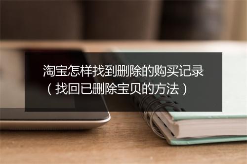 淘宝怎样找到删除的购买记录（找回已删除宝贝的方法）