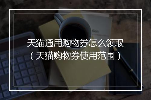 天猫通用购物券怎么领取（天猫购物券使用范围）