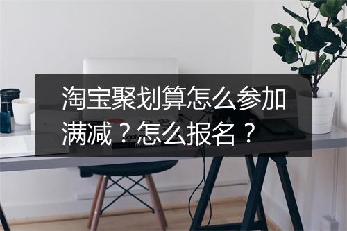 淘宝聚划算怎么参加满减？怎么报名？