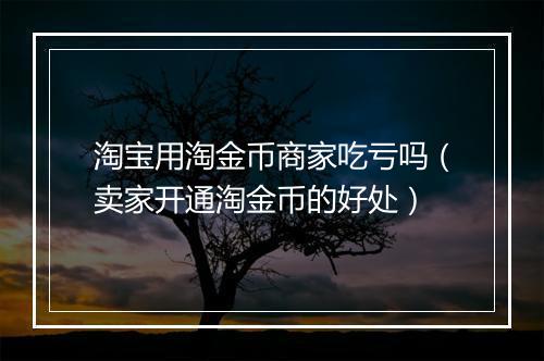 淘宝用淘金币商家吃亏吗（卖家开通淘金币的好处）