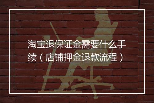 淘宝退保证金需要什么手续（店铺押金退款流程）