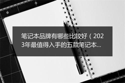 笔记本品牌有哪些比较好（2023年最值得入手的五款笔记本）