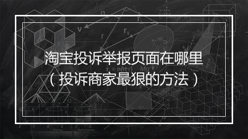 淘宝投诉举报页面在哪里（投诉商家最狠的方法）