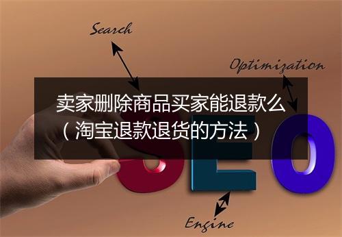 卖家删除商品买家能退款么（淘宝退款退货的方法）