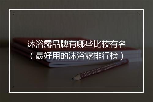 沐浴露品牌有哪些比较有名（最好用的沐浴露排行榜）