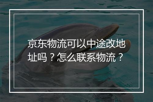 京东物流可以中途改地址吗？怎么联系物流？