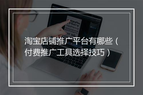 淘宝店铺推广平台有哪些（付费推广工具选择技巧）