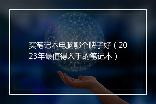 买笔记本电脑哪个牌子好（2023年最值得入手的笔记本）