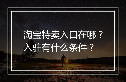 淘宝特卖入口在哪？入驻有什么条件？