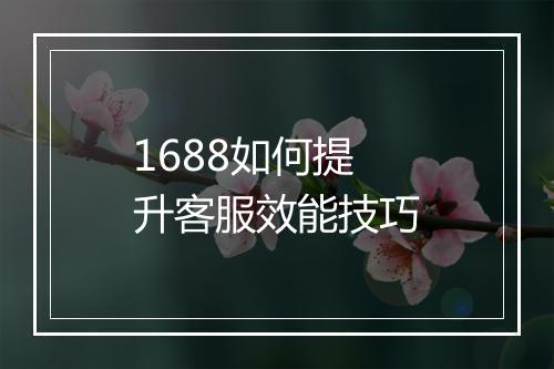 1688如何提升客服效能技巧