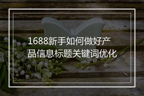 1688新手如何做好产品信息标题关键词优化
