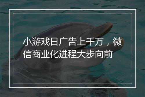 小游戏日广告上千万，微信商业化进程大步向前
