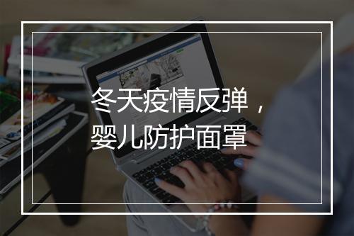 冬天疫情反弹，婴儿防护面罩