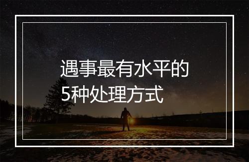 遇事最有水平的5种处理方式