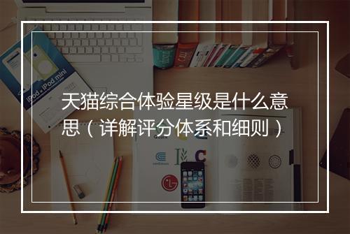 天猫综合体验星级是什么意思（详解评分体系和细则）